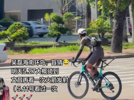 吴磊海南环岛骑行,盲猜明天在文昌看火箭 (猜错就算我猜错了😂😂)