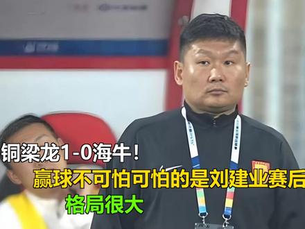 铜梁龙1-0海牛!赢球不可怕可怕的是刘建业赛后这番话,格局很 铜梁龙1-0海牛!赢球不可怕可怕的是刘建业赛后这番话,格局很大