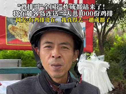 "鸡排哥"全国巡炸成都站来了!将在麓客岛连送三天共1000份鸡排,网友:有鸡排哥在,我真得去一趟成都了