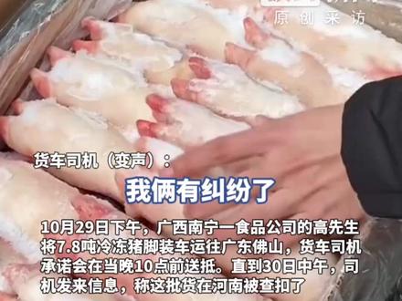 7.8吨猪脚从广西运往广东,竟在千里外的河南被查扣,货车司机称与货主有纠纷,不想给他送了,货主:司机在编故事,已报警(原创采访)