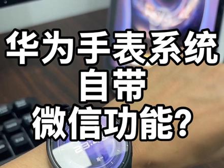 需达到啥条件才能正常的在华为手表里面用其系统自带的微信功能? 回复 @幸运星的评论 #智能手表 #华为手表#华为
