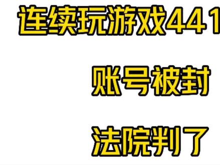连续玩游戏441小时,账号被封,法院判了。#抖来普法2023