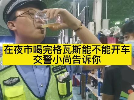 在夜市喝完格瓦斯能不能开车?交警小尚告诉你#酒精 检测 #新疆的白天到底有多长 #独山子公安