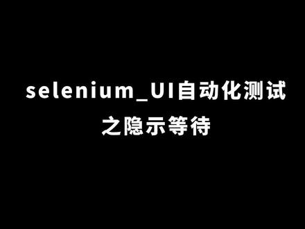 #selenium自动化测试 selenium_UI自动化测试之隐示等待#软件测试 #软件测试培训