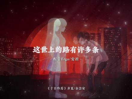 “夏,你知道吗?这世上的路有许多条,而每个人都有属于自己的那条。”
#配音 #十日终焉 #齐夏 #余念安
