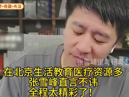 在北京生活教育医疗资源多?张雪峰直言不讳,全程太精彩了!#张雪峰#张雪峰高考志愿填报#升学规划#北京生活