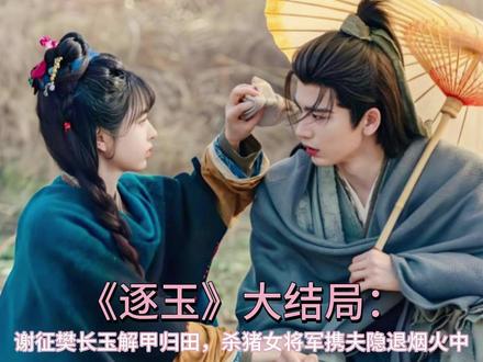 《逐玉》大结局:谢征樊长玉解甲归田,杀猪女将军携夫隐退烟火中 #逐玉 #谢征 #樊长玉 #张凌赫 #田曦薇