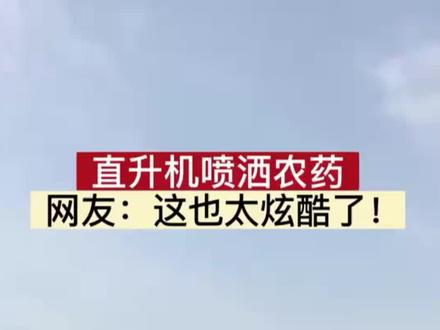 直升机喷洒农药,网友:这也太炫酷了!