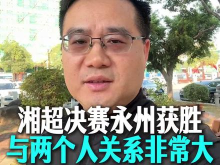 湘超永州获胜的感触,与两个人关系非常大 #湘超总决赛#永州队 #常德队