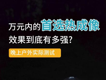 热成像到底能发挥什么作用?晚上我们来到户外看看它的夜视效果。#热成像 #夜视仪