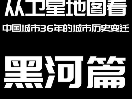 从卫星地图看黑河35年的城市历史变迁#黑河#地图#卫星地图 #基建#基建狂魔 #黑龙江
