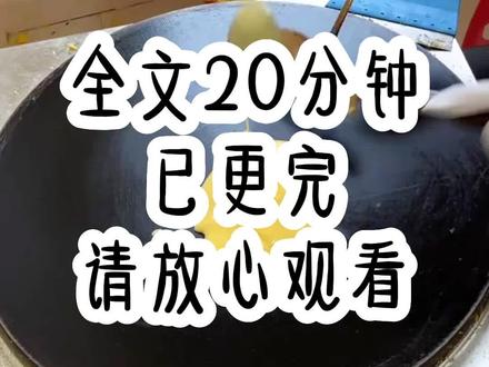 全文20分钟,已更完,请放心观看#全文已完结 #文荒推荐