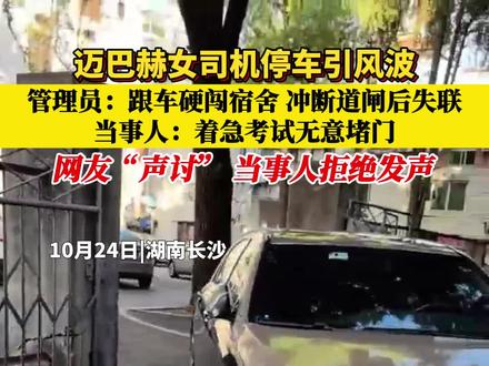 10月23日,湖南长沙一迈巴赫女司机停车引风波,管理员称其跟车硬闯宿舍,冲断道闸后失联,当事人称自己是着急考试无意堵门,双方各执一词。24日,记者实地探访并尝试与当事人面对面交流,但遭到拒绝#迈巴赫女司机跟车闯入宿舍停车引风波 #民生百态