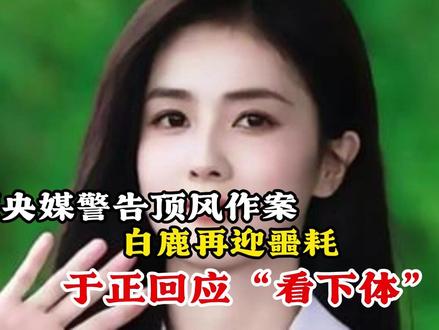 不顾央媒警告顶风作案,白鹿再迎噩耗,于正回应“看下体”争议 #抖音商城夏日波点节 #夜猫喝小酒 #音乐种草计划