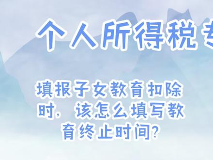 填报子女教育扣除时,该怎么填写教育终止时间?@抖音 @抖音小助手