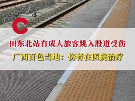 广西田东北站有成人旅客跳入股道受伤,官方通报:伤者在医院治疗,相关部门已介入调查#广西 #旅客 #媒体精选计划