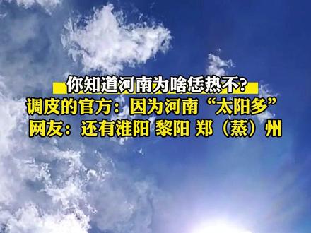 你知道河南为啥恁热不?调皮的官方:因为河南“太阳多”!网友:还有淮阳、黎阳、郑(蒸)州。#官方整活 #河南 #谐音梗 #天气 @河南环境 @河南省文化和旅游厅