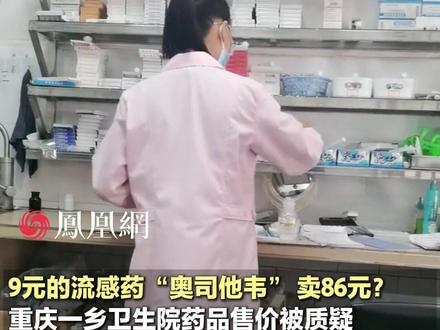 同款流感药“奥司他韦” ,网上卖9元卫生院卖86元?重庆一卫生院被指药价高,工作人员回应:内部平台采购,进价多少卖多少#医疗 #健康 #流感