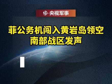 菲公务机闯入黄岩岛领空,南部战区发声!#权威发布