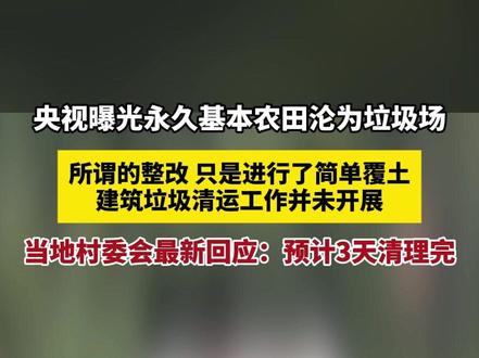 央视曝光永久基本农田沦为垃圾场,所谓的整改 只是进行了简单覆土,建筑垃圾清运工作并未开展,当地村委会最新回应:预计3天清理完(报道时间及来源:5月19日 新京报)