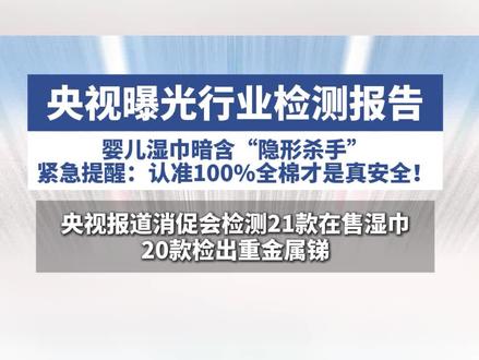 央视曝光行业检测报告:认准100%全棉才是真安全!#消促会曝婴儿手口湿巾藏重金属锑