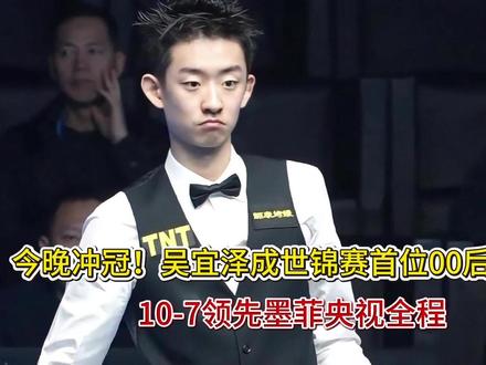 今晚冲冠!吴宜泽成世锦赛首位00后决赛选手,10-7领先墨菲 今晚冲冠!吴宜泽成世锦赛首位00后决赛选手,10-7领先墨菲,央视全程直播