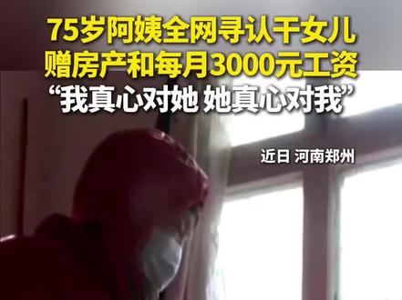 近日,河南郑州。75岁阿姨全网求认干女,给一套房和每月3000元工资,希望找一个真心真意对她好的干女儿!#老人#母女情深#人间百态#社会热点