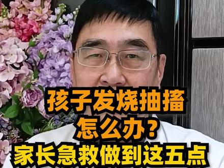#知识创作人 孩子发烧抽搐怎么办?家长急救做到这五点#中医儿科 #中医育儿