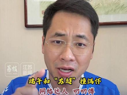 端午和“苏超”撞满怀 网络达人@叨叨傅 带你看懂赛场外的“恩怨” #苏超