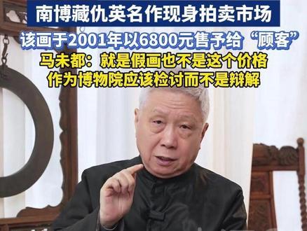 南博藏仇英名作现身拍卖市场,该画于2001年以6800元售予给“顾客” 。马未都:就是假画也不是这个价格,作为博物院应该检讨而不是辩解。#南博 #马未都