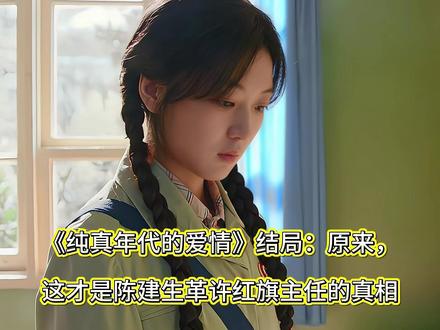 《纯真年代的爱情》结局: 原来,这才是陈建生革许红旗主任的真相#纯真年代的爱情 #陈建生 #许红旗 #孙千 #陈飞宇