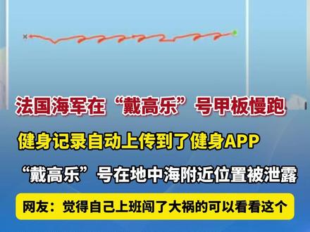 据环球时报3月20日报道,#法国海军在“戴高乐”号甲板慢跑泄露航母位置 ,健身记录自动上传到了健身APP,“戴高乐”号在地中海附近位置被泄露,网友:觉得自己上班闯了很大祸的可以看看这个 (编辑:凝凝)
