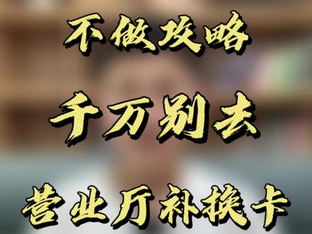 不做攻略,千万不要去营业厅补卡,换卡#手机卡 #手机卡补办 #流量卡 #营业厅 #5g时代
