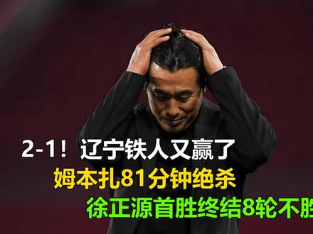 2-1!辽宁铁人又赢了,姆本扎81分钟绝杀,徐正源首胜终结8 2-1!辽宁铁人又赢了,姆本扎81分钟绝杀,徐正源首胜终结8轮不胜