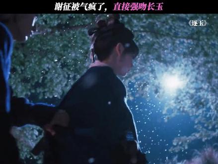 谢征被气疯了,直接强吻长玉 #逐玉 @鹅厂新剧推荐官《逐玉》抽卡