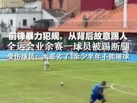 前锋暴力犯规,从背后故意踢人,全运会业余赛一球员被踢断腿,受伤当事人:至少半年不能碰球,太恶劣了,将维权