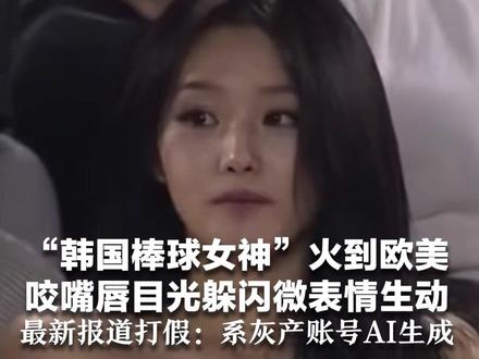 “韩国棒球女神”火到欧美 咬嘴唇目光躲闪微表情生动 无数网友表白“爱你老婆” 最新报道打假:系灰产账号AI生成