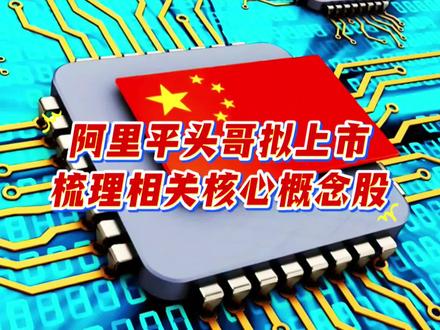 阿里平头哥拟上市,梳理相关核心概念股#每天跟我涨知识 #热门 #科普 #正能量 #阿里