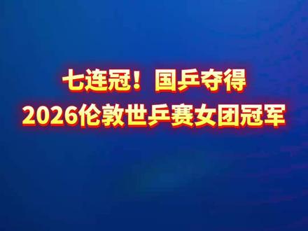 七连冠!国乒夺得2026伦敦世乒赛女团冠军#工人日报消息