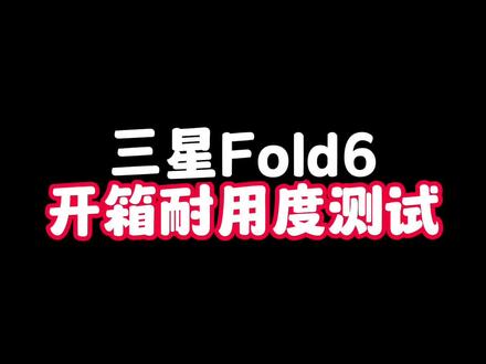 三星Fold 6开箱耐用度测试
