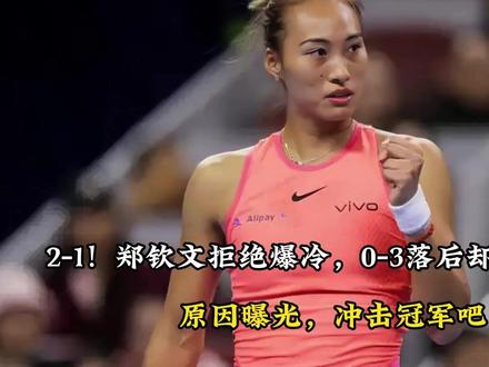 2-1!郑钦文拒绝爆冷,0-3落后却强势逆转,原因曝光, 冲击冠军吧