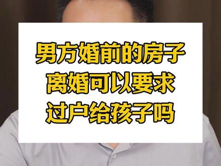 男方婚前的房子,离婚可以要求过户给孩子吗 男方婚前的房子,离婚可以要求过户给孩子吗#婚姻法律咨询 #婚姻律师 #离婚财产分割 #离婚律师