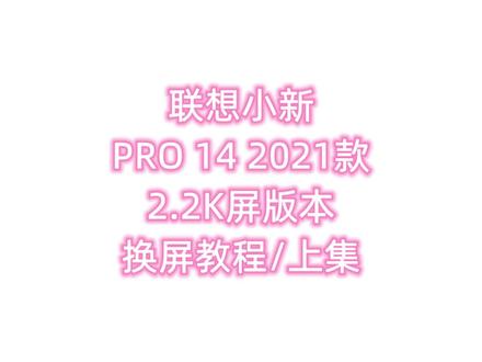 联想小新PRO 14 2021款/2.2K屏版本/
换屏教程/上集