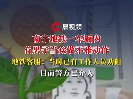 南宁地铁一车厢内有男子当众做不雅动作,回应:已及时劝阻,警方介入#媒体精选计划