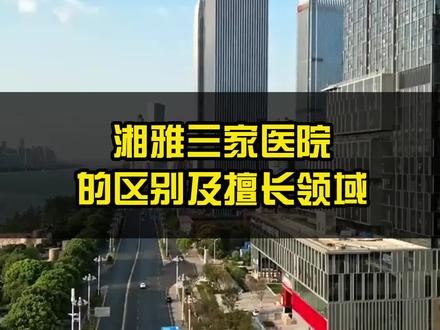 长沙三家湘雅,其实所擅长的领域都有所不同,你们知道吗?#医院 #挂号 #长沙