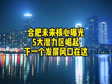 合肥未来核心曝光!5大潜力区崛起,下一个发展风口在这