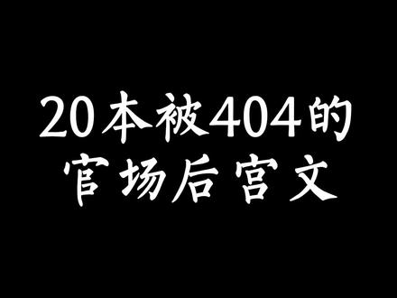 这20本被404的官场后宫文,值得批判一下。#网文 #小说推荐 #老马品小说