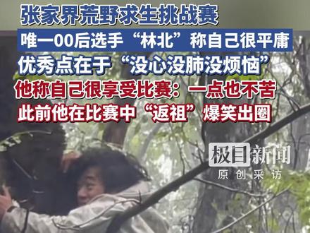 张家界荒野求生挑战赛,唯一00后选手“林北”称自己很平庸,优秀点在于“没心没肺没烦恼”,他说自己很享受比赛:一点也不苦