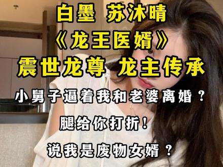 #白墨苏沐晴 白墨苏沐晴小说龙主传承主角白墨和苏沐晴震世龙尊,女总裁的龙王医婿在线阅读,帝医龙主全本章节,讲述的是白墨被女友背叛,是个上门女婿,是个废物混吃等死,结局翻身!小说全本完结版 #精彩小说 #原文已完结