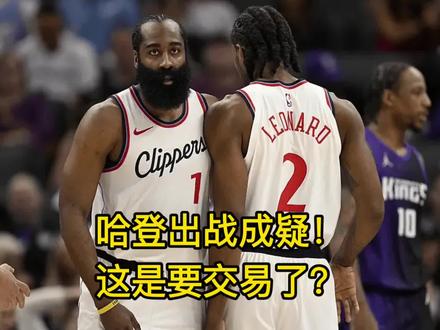 暴风雨前的宁静!哈登出战成疑,这是要交易了? #哈登 #快船 #伦纳德 #祖巴茨 #柯林斯